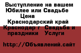 Выступление на вашем Юбилее или Свадьбе › Цена ­ 20 000 - Краснодарский край, Краснодар г. Свадьба и праздники » Услуги   